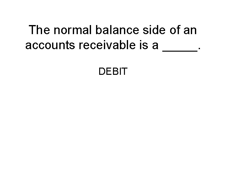 The normal balance side of an accounts receivable is a _____. DEBIT 