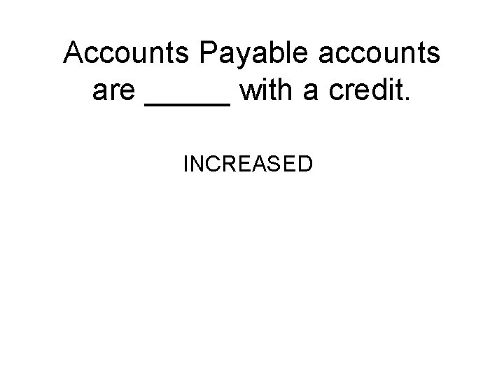 Accounts Payable accounts are _____ with a credit. INCREASED 