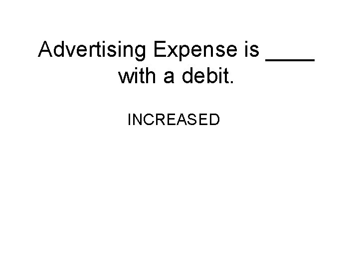 Advertising Expense is ____ with a debit. INCREASED 