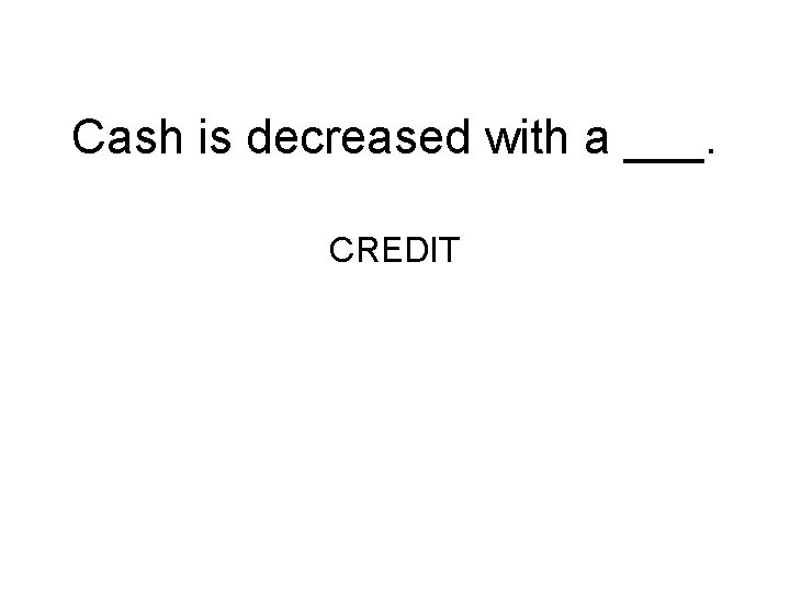 Cash is decreased with a ___. CREDIT 