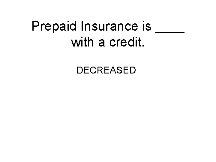 Prepaid Insurance is ____ with a credit. DECREASED 