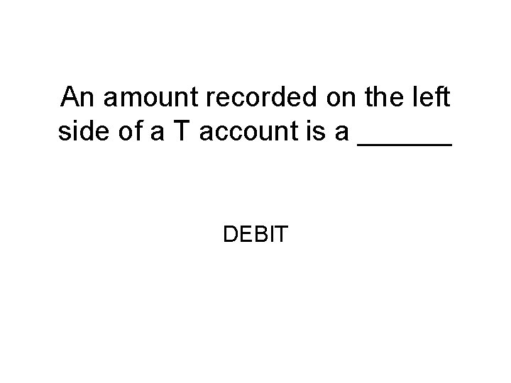 An amount recorded on the left side of a T account is a ______