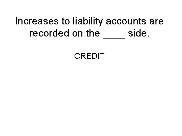 Increases to liability accounts are recorded on the ____ side. CREDIT 