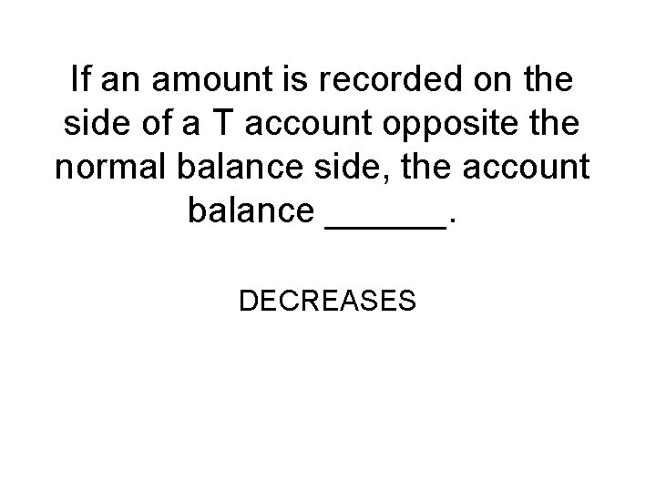 If an amount is recorded on the side of a T account opposite the