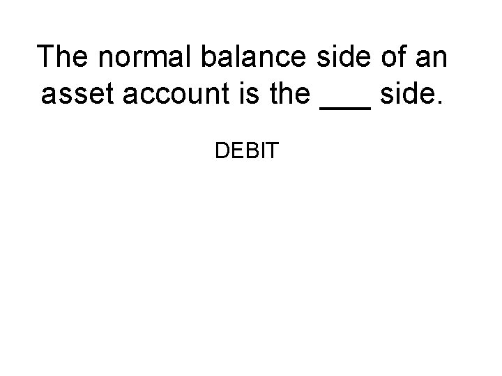 The normal balance side of an asset account is the ___ side. DEBIT 
