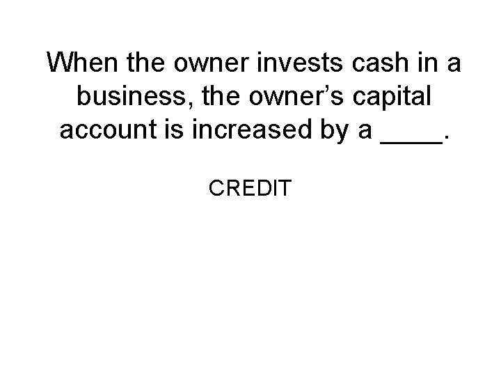 When the owner invests cash in a business, the owner’s capital account is increased