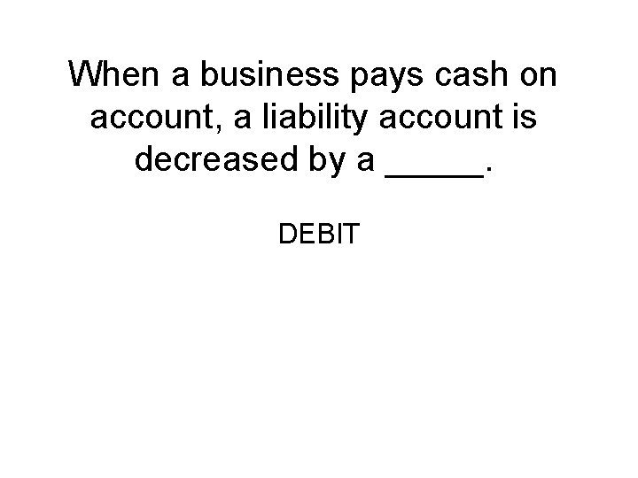 When a business pays cash on account, a liability account is decreased by a