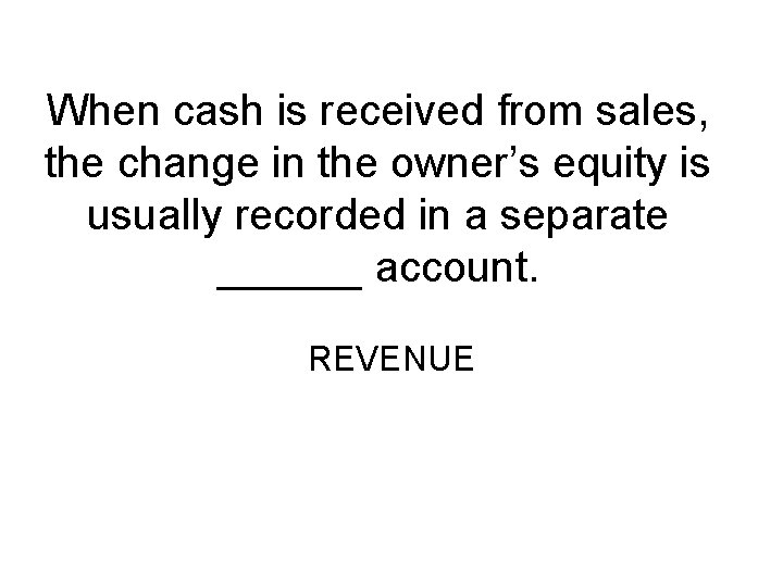 When cash is received from sales, the change in the owner’s equity is usually