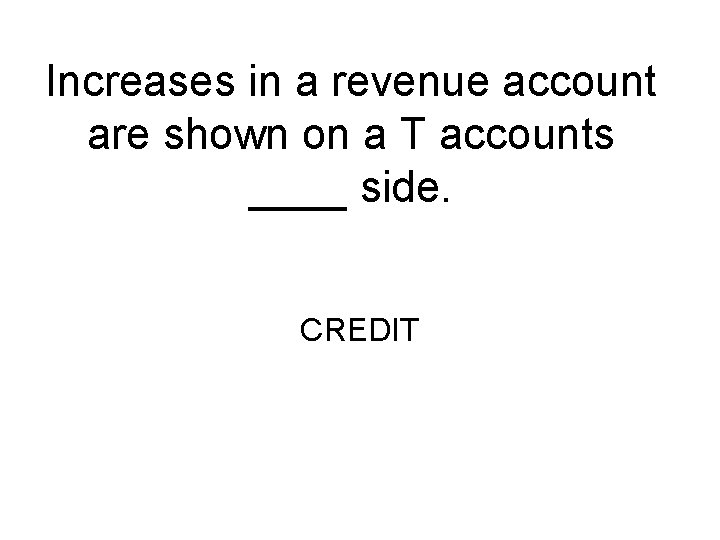 Increases in a revenue account are shown on a T accounts ____ side. CREDIT