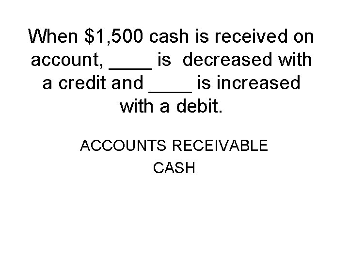 When $1, 500 cash is received on account, ____ is decreased with a credit