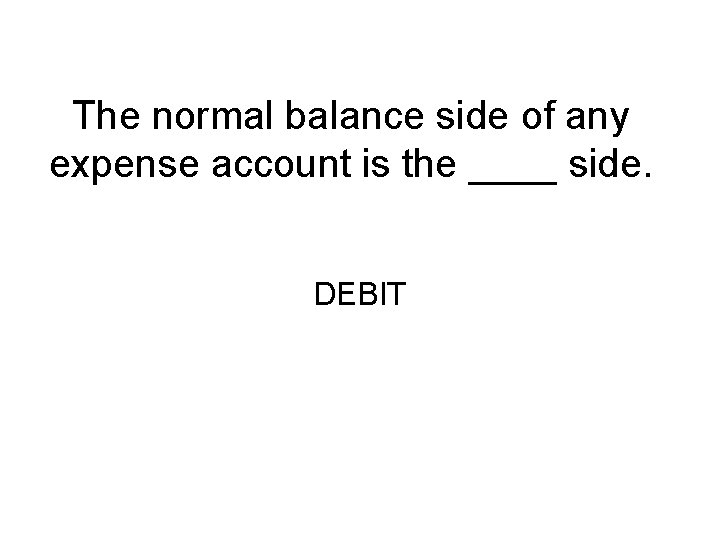 The normal balance side of any expense account is the ____ side. DEBIT 