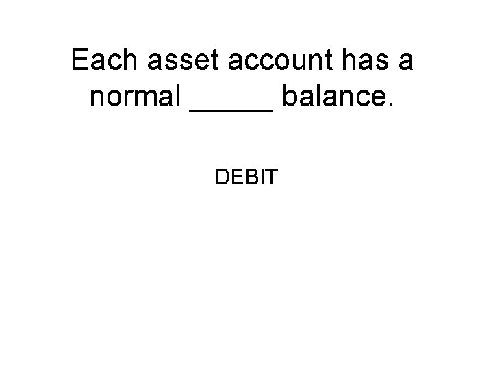 Each asset account has a normal _____ balance. DEBIT 