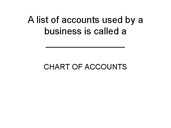 A list of accounts used by a business is called a ________ CHART OF