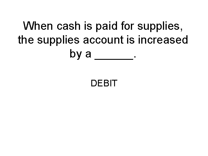 When cash is paid for supplies, the supplies account is increased by a ______.