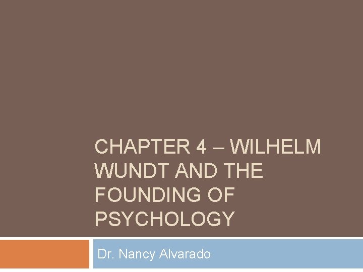 CHAPTER 4 – WILHELM WUNDT AND THE FOUNDING OF PSYCHOLOGY Dr. Nancy Alvarado 