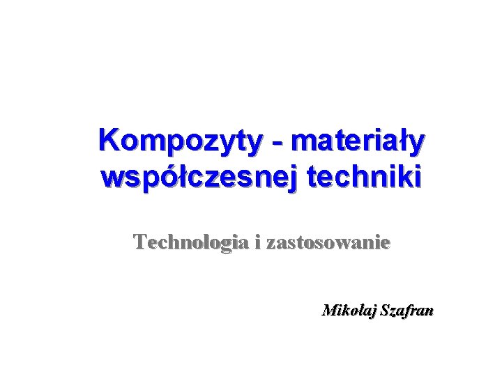 Kompozyty - materiały współczesnej techniki Technologia i zastosowanie Mikołaj Szafran 