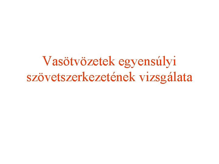 Vasötvözetek egyensúlyi szövetszerkezetének vizsgálata Öntöttvasak Fe-Fe 3 C rendszer 2020. 11. 28. 