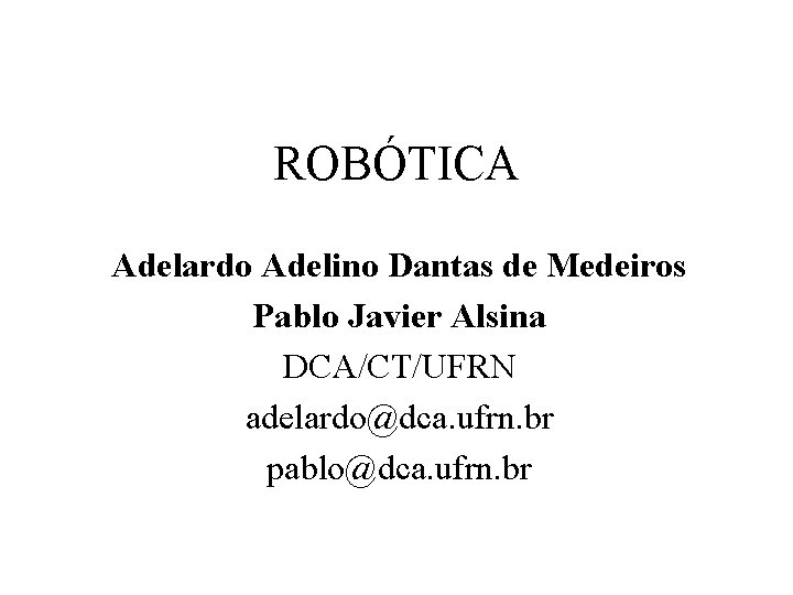 ROBÓTICA Adelardo Adelino Dantas de Medeiros Pablo Javier Alsina DCA/CT/UFRN adelardo@dca. ufrn. br pablo@dca.