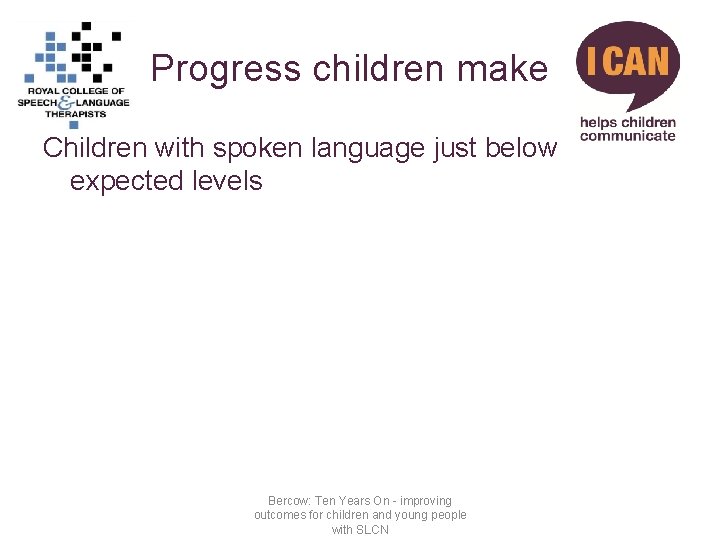 Progress children make Children with spoken language just below expected levels Bercow: Ten Years