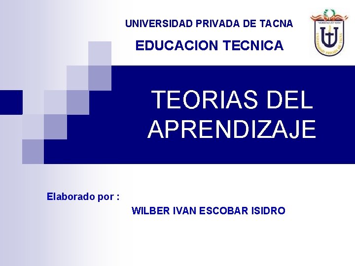 UNIVERSIDAD PRIVADA DE TACNA EDUCACION TECNICA TEORIAS DEL APRENDIZAJE Elaborado por : WILBER IVAN