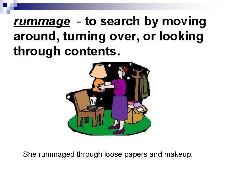 rummage - to search by moving around, turning over, or looking through contents. She