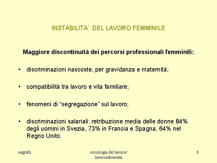 INSTABILITA’ DEL LAVORO FEMMINILE Maggiore discontinuità dei percorsi professionali femminili: • discriminazioni nascoste, per