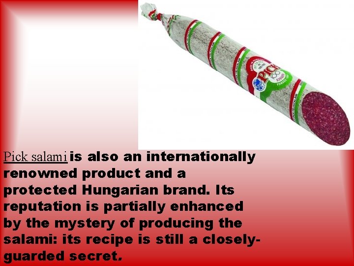 Pick salami is also an internationally renowned product and a protected Hungarian brand. Its