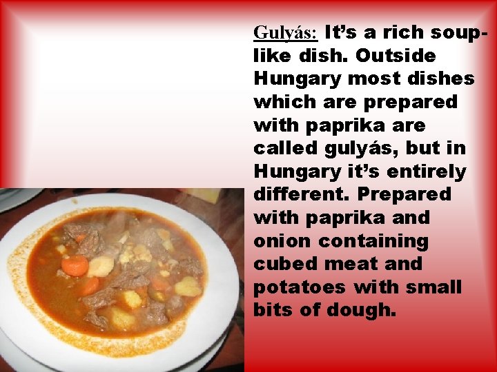 Gulyás: It’s a rich souplike dish. Outside Hungary most dishes which are prepared with