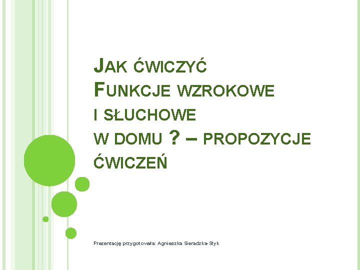 JAK ĆWICZYĆ FUNKCJE WZROKOWE I SŁUCHOWE W DOMU ? – PROPOZYCJE ĆWICZEŃ Prezentację przygotowała: