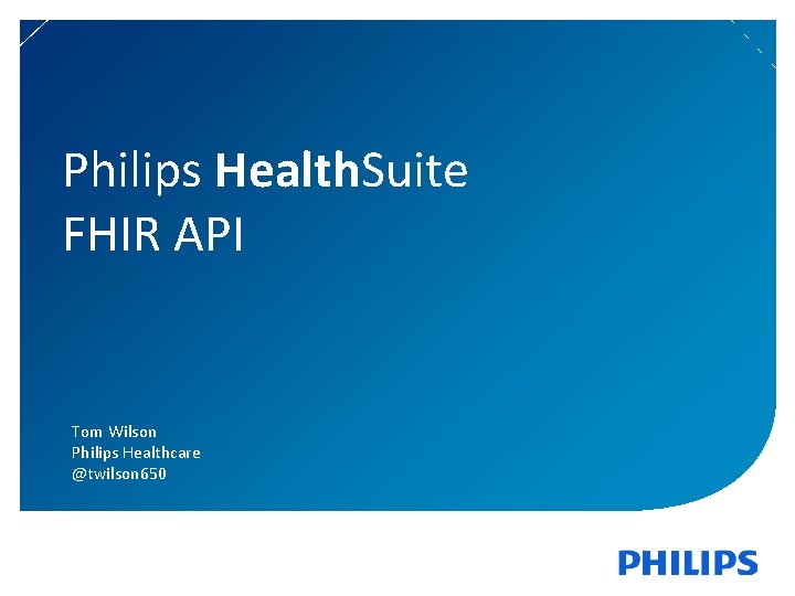 Philips Health. Suite FHIR API Tom Wilson Philips Healthcare @twilson 650 1 