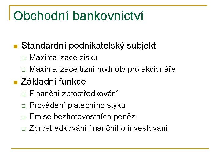 Obchodní bankovnictví n Standardní podnikatelský subjekt q q n Maximalizace zisku Maximalizace tržní hodnoty