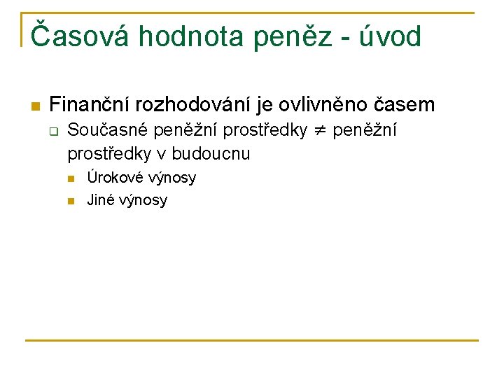 Časová hodnota peněz - úvod n Finanční rozhodování je ovlivněno časem q Současné peněžní