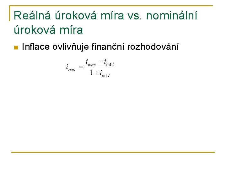 Reálná úroková míra vs. nominální úroková míra n Inflace ovlivňuje finanční rozhodování 