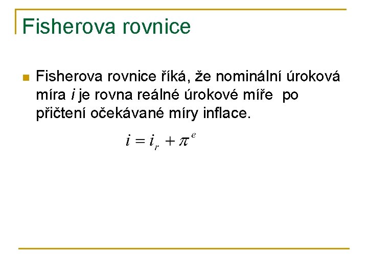 Fisherova rovnice n Fisherova rovnice říká, že nominální úroková míra i je rovna reálné