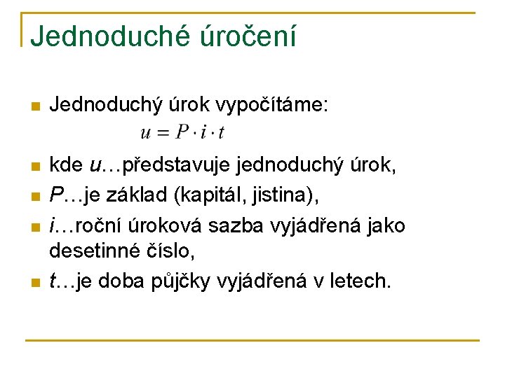 Jednoduché úročení n Jednoduchý úrok vypočítáme: n kde u…představuje jednoduchý úrok, P…je základ (kapitál,