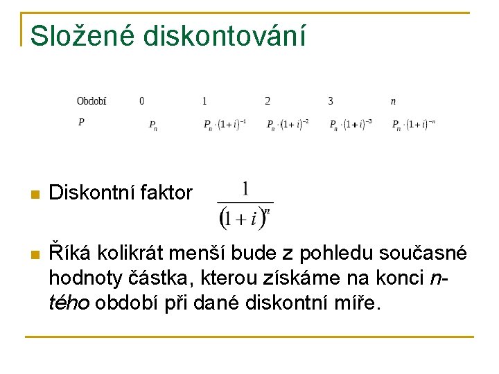 Složené diskontování n Diskontní faktor n Říká kolikrát menší bude z pohledu současné hodnoty