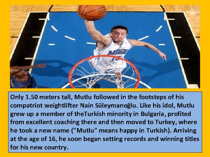 Only 1. 50 meters tall, Mutlu followed in the footsteps of his compatriot weightlifter