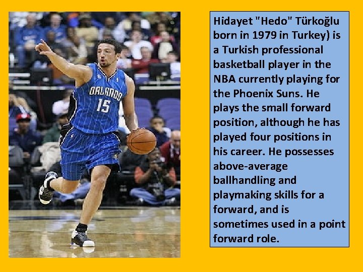 Hidayet "Hedo" Türkoğlu born in 1979 in Turkey) is a Turkish professional basketball player