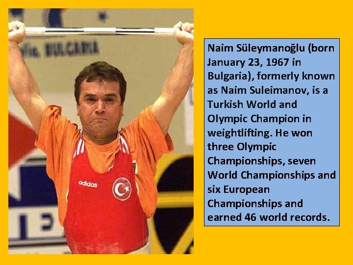 Naim Süleymanoğlu (born January 23, 1967 in Bulgaria), formerly known as Naim Suleimanov, is