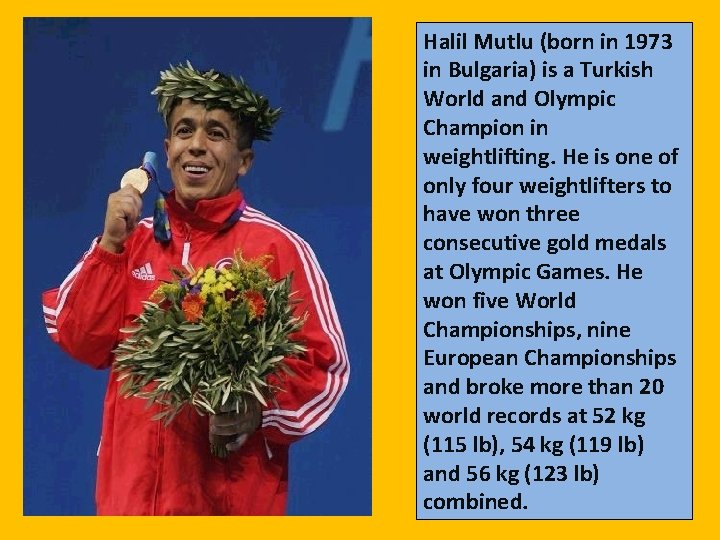 Halil Mutlu (born in 1973 in Bulgaria) is a Turkish World and Olympic Champion