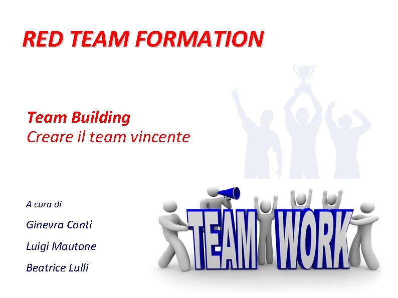 RED TEAM FORMATION Team Building Creare il team vincente A cura di Ginevra Conti