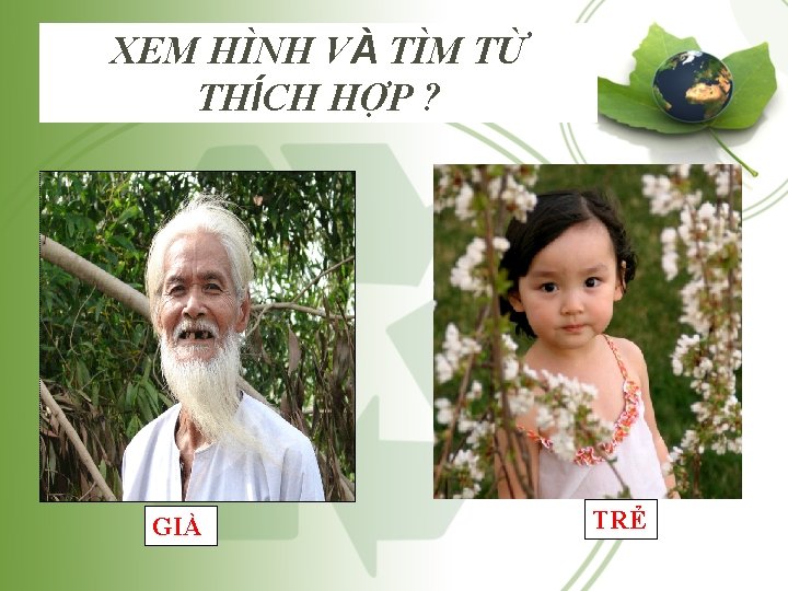 XEM HÌNH VÀ TÌM TỪ THÍCH HỢP ? GIÀ TRẺ XEM HÌNH VÀ TÌM TỪ THÍCH HỢP ? GIÀ TRẺ