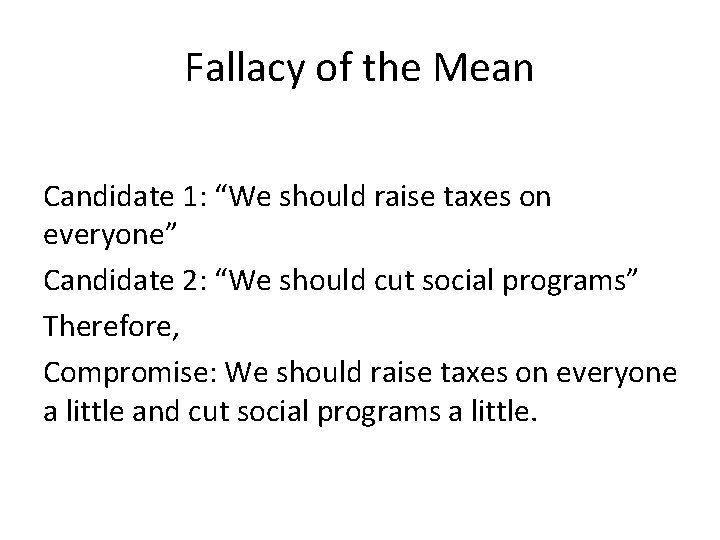 Fallacy of the Mean Candidate 1: “We should raise taxes on everyone” Candidate 2: