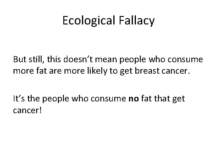 Ecological Fallacy But still, this doesn’t mean people who consume more fat are more