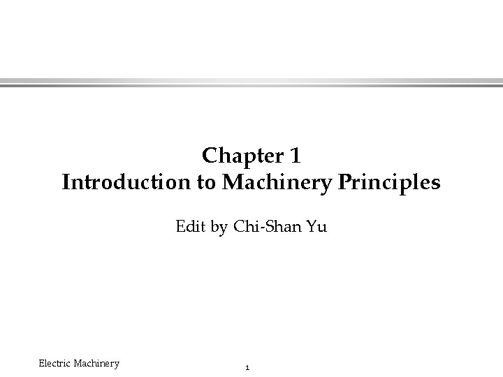 Chapter 1 Introduction to Machinery Principles Edit by Chi-Shan Yu Electric Machinery 1 