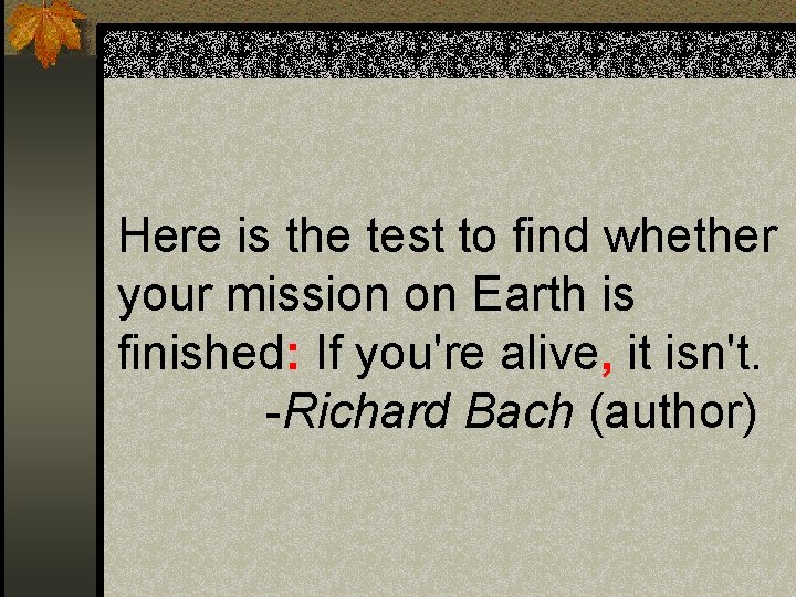 Here is the test to find whether your mission on Earth is finished: If Here is the test to find whether your mission on Earth is finished: If