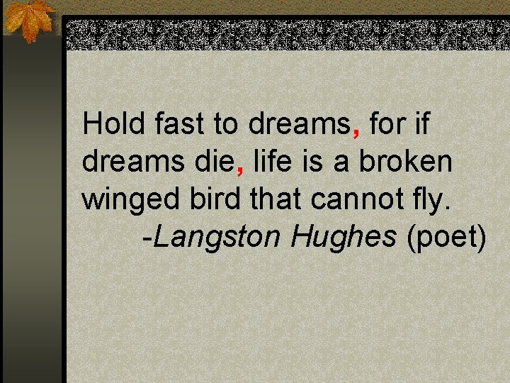 Hold fast to dreams, for if dreams die, life is a broken winged bird Hold fast to dreams, for if dreams die, life is a broken winged bird