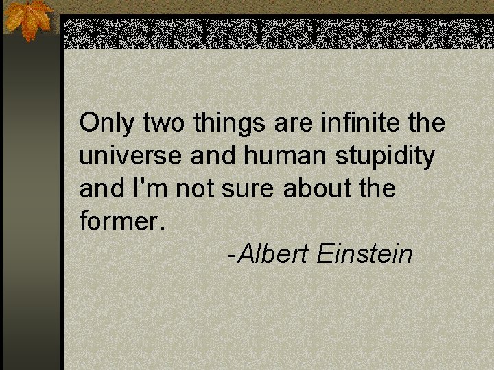 Only two things are infinite the universe and human stupidity and I'm not sure Only two things are infinite the universe and human stupidity and I'm not sure