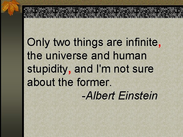 Only two things are infinite, the universe and human stupidity, and I'm not sure Only two things are infinite, the universe and human stupidity, and I'm not sure