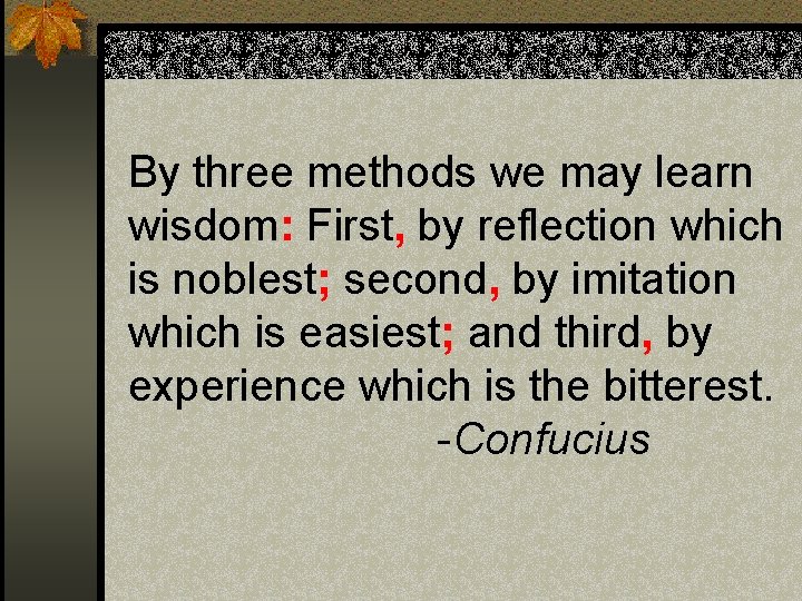 By three methods we may learn wisdom: First, by reflection which is noblest; second, By three methods we may learn wisdom: First, by reflection which is noblest; second,